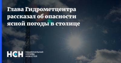 Роман Вильфанд - Глава Гидрометцентра рассказал об опасности ясной погоды в столице - nsn.fm - Москва