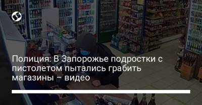 Полиция: В Запорожье подростки с пистолетом пытались грабить магазины – видео - liga.net - Запорожье