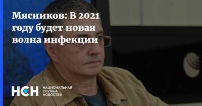 Александр Мясников - Мясников: В 2021 году будет новая волна инфекции - nsn.fm - Москва