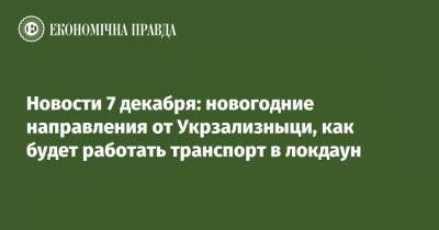 Новости 7 декабря: новогодние направления от Укрзализныци, как будет работать транспорт в локдаун - epravda.com.ua - Киев - Ивано-Франковск - Полтава - Кременчуг