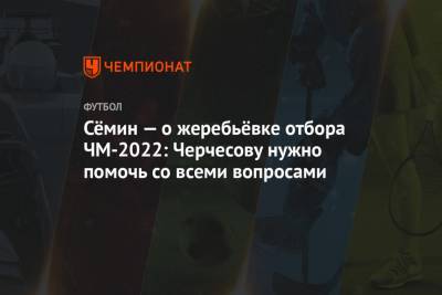 Юрий Семин - Сёмин — о жеребьёвке отбора ЧМ-2022: Черчесову нужно помочь со всеми вопросами - championat.com - Мальта - Хорватия - Словения - Кипр - Словакия