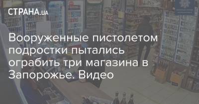 Вооруженные пистолетом подростки пытались ограбить три магазина в Запорожье. Видео - strana.ua - Запорожье