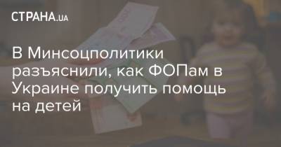 В Минсоцполитики разъяснили, как ФОПам в Украине получить помощь на детей - strana.ua