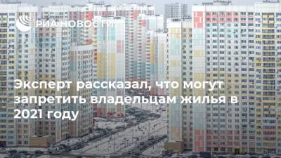 Алексей Кричевский - Эксперт рассказал, что могут запретить владельцам жилья в 2021 году - ria.ru - Москва - Россия