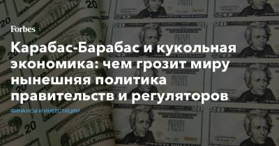 Карабас-Барабас и кукольная экономика: чем грозит миру нынешняя политика правительств и регуляторов - forbes.ru