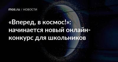 «Вперед, в космос!»: начинается новый онлайн-конкурс для школьников - mos.ru - Москва