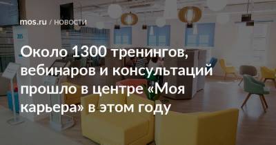 Около 1300 тренингов, вебинаров и консультаций прошло в центре «Моя карьера» в этом году - mos.ru