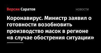 Коронавирус. Министр заявил о готовности возобновить производство масок в регионе «в случае обострения ситуации» - nversia.ru - Саратовская обл.