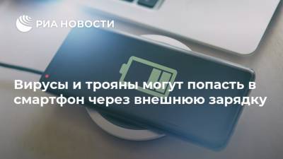 Вирусы и трояны могут попасть в смартфон через внешнюю зарядку - ria.ru - Москва - Китай