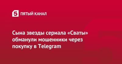 Олеся Железняк - Сына звезды сериала «Сваты» обманули мошенники через покупку в Telegram - 5-tv.ru