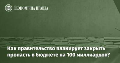 Как правительство планирует закрыть пропасть в бюджете на 100 миллиардов? - epravda.com.ua