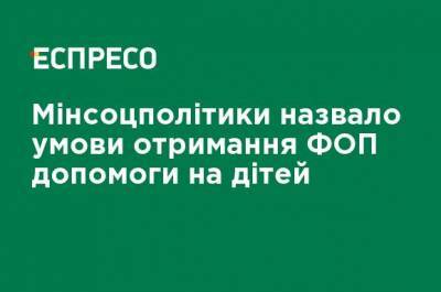 Минсоцполитики назвало условия получения ФЛП пособия на детей - ru.espreso.tv