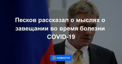 Владимир Путин - Марат Хуснуллин - Татьяна Навка - Роман Старовойт - Михаил Мурашко - Песков рассказал о мыслях о завещании во время болезни COVID-19 - news.mail.ru - Курская обл.