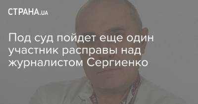 Под суд пойдет еще один участник расправы над журналистом Сергиенко - strana.ua - Черкасская обл. - Шевченковск