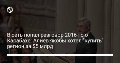 Александр Лукашенко - Серж Саргсян - В сеть попал разговор 2016-го о Карабахе: Алиев якобы хотел "купить" регион за $5 млрд - liga.net - Армения - Белоруссия - Азербайджан - Нагорный Карабах