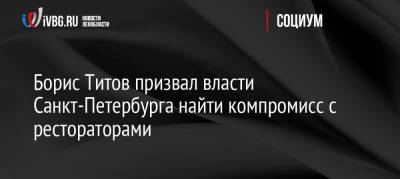 Александр Беглов - Борис Титов - Борис Титов призвал власти Санкт-Петербурга найти компромисс с рестораторами - ivbg.ru - Россия - Санкт-Петербург - Россияне