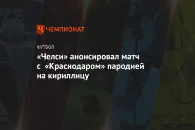 «Челси» анонсировал матч с «Краснодаром» пародией на кириллицу - championat.com - Краснодар - Лондон - Чехия
