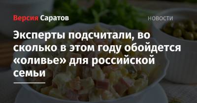 Эксперты подсчитали, во сколько в этом году обойдется «оливье» для российской семьи - nversia.ru - Такск