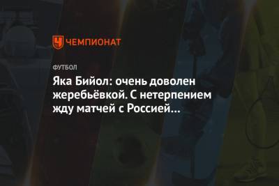 Никола Влашича - Яка Бийол - Яка Бийол: очень доволен жеребьёвкой. С нетерпением жду матчей с Россией и Хорватией - championat.com - Уфа - Мальта - Хорватия - Словения - Кипр - Словакия