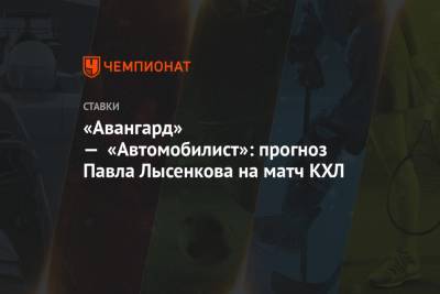 Роберт Хартли - Павел Лысенков - «Авангард» — «Автомобилист»: прогноз Павла Лысенкова на матч КХЛ - championat.com - Череповец