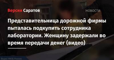 Представительница дорожной фирмы пыталась подкупить сотрудника лаборатории. Женщину задержали во время передачи денег (видео) - nversia.ru - Саратов