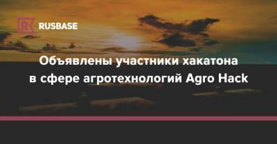 Объявлены участники хакатона в сфере агротехнологий Agro Hack - rb.ru
