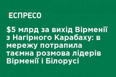 Ильхам Алиев - Серж Саргсян - Лукашенко - $ 5 млрд за выход из Нагорного Карабаха: в сеть попала тайная беседа лидеров Армении и Беларуси - ru.espreso.tv - Армения - Белоруссия - Азербайджан - Нагорный Карабах