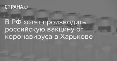 Виктор Медведчук - Кирилл Дмитриев - Александр Гинцбург - В РФ хотят производить российскую вакцину от коронавируса в Харькове - strana.ua - Харьков