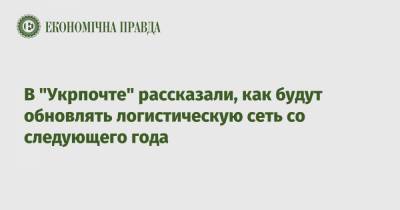 В "Укрпочте" рассказали, как будут обновлять логистическую сеть со следующего года - epravda.com.ua - Киев - Львов - Покровск - Одесса - Харьков