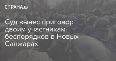 Суд вынес приговор двоим участникам беспорядков в Новых Санжарах - strana.ua - Ухань