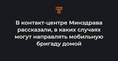 В контакт-центре Минздрава рассказали, в каких случаях могут направлять мобильную бригаду домой - hromadske.ua - Украина