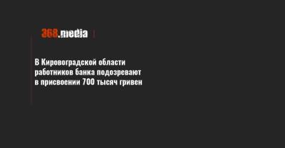 В Кировоградской области работников банка подозревают в присвоении 700 тысяч гривен - 368.media - Кировоградская обл.