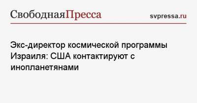 Дональд Трамп - Экс-директор космической программы Израиля: США контактируют с инопланетянами - svpressa.ru - США
