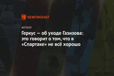 Илья Геркус - Шамиль Газизов - Геркус — об уходе Газизова: это говорит о том, что в «Спартаке» не всё хорошо - championat.com