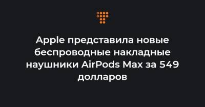 Apple представила новые беспроводные накладные наушники AirPods Max за 549 долларов - hromadske.ua