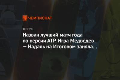 Джокович Новак - Рафаэль Надаль - Даниил Медведев - Тим Доминик - Назван лучший матч года по версии АТР. Игра Медведев — Надаль на Итоговом заняла 2-е место - championat.com - Москва - Лондон