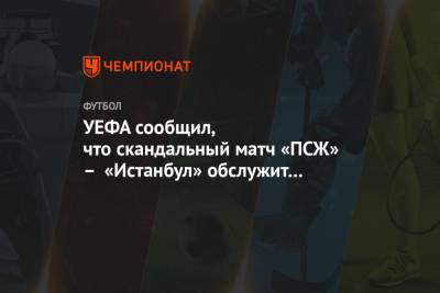 Пьер Вебо - УЕФА сообщил, что скандальный матч «ПСЖ» – «Истанбул» обслужит новая бригада арбитров - championat.com