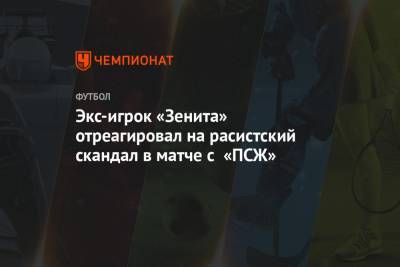 Экс-игрок «Зенита» отреагировал на расистский скандал в матче с «ПСЖ» - championat.com - Санкт-Петербург