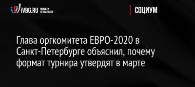 Алексей Сорокин - Глава оргкомитета ЕВРО-2020 в Санкт-Петербурге объяснил, почему формат турнира утвердят в марте - ivbg.ru - Россия - Санкт-Петербург