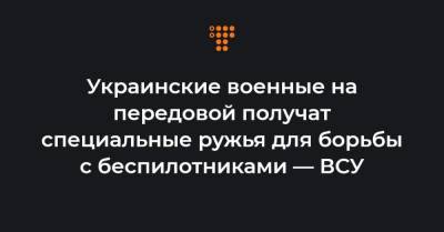 Руслан Хомчак - Украинские военные на передовой получат специальные ружья для борьбы с беспилотниками — ВСУ - hromadske.ua