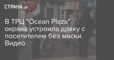 Ocean Plaza - В ТРЦ "Ocean Plaza" охрана устроила драку с посетителем без маски. Видео - strana.ua - Украина - Луцк