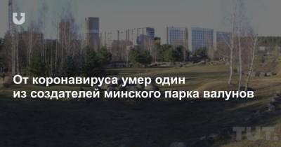 От коронавируса умер один из создателей минского парка валунов - news.tut.by - Минск