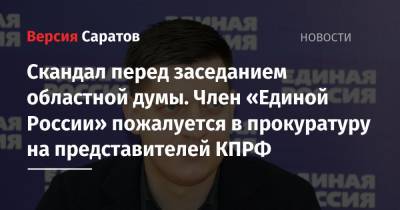 Александр Бондаренко - Скандал перед заседанием областной думы. Член «Единой России» пожалуется в прокуратуру на представителей КПРФ - nversia.ru - Саратов - район Саратовский