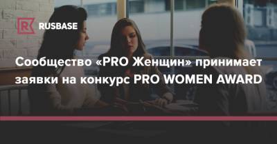 Сообщество «PRO Женщин» принимает заявки на конкурс PRO WOMEN AWARD - rb.ru - Москва