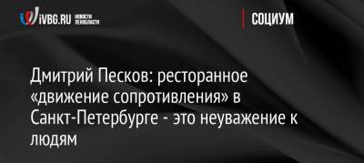 Дмитрий Песков - Александр Беглов - Дмитрий Песков: ресторанное «движение сопротивления» в Санкт-Петербурге — это неуважение к людям - ivbg.ru - Россия - Санкт-Петербург