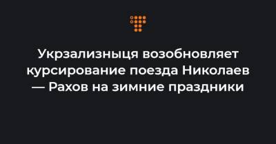 Укрзализныця возобновляет курсирование поезда Николаев — Рахов на зимние праздники - hromadske.ua - Киев - Ивано-Франковск - Полтава - Кременчуг