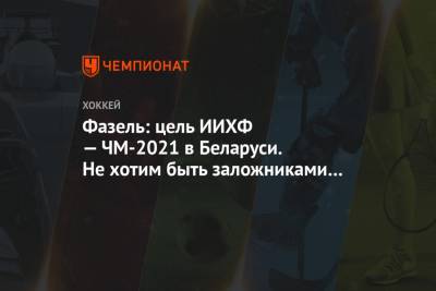 Рене Фазель - Фазель: цель ИИХФ — ЧМ-2021 в Беларуси. Не хотим быть заложниками политических игр - championat.com - Белоруссия - Рига - Минск - Латвия