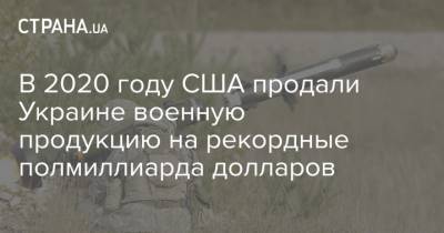 В 2020 году США продали Украине военную продукцию на рекордные полмиллиарда долларов - strana.ua - США - Киев - Молдавия - Грузия - Эстония - Литва - Туркмения - Латвия