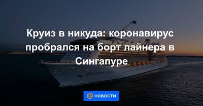 Круиз в никуда: коронавирус пробрался на борт лайнера в Сингапуре - news.mail.ru - Сингапур - Республика Сингапур