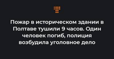 Пожар в историческом здании в Полтаве тушили 9 часов. Один человек погиб, полиция возбудила уголовное дело - hromadske.ua - Полтавская обл. - Полтава